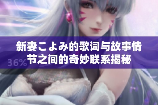新妻こよみ的歌词与故事情节之间的奇妙联系揭秘