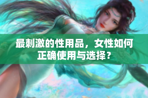 最刺激的性用品，女性如何正确使用与选择？