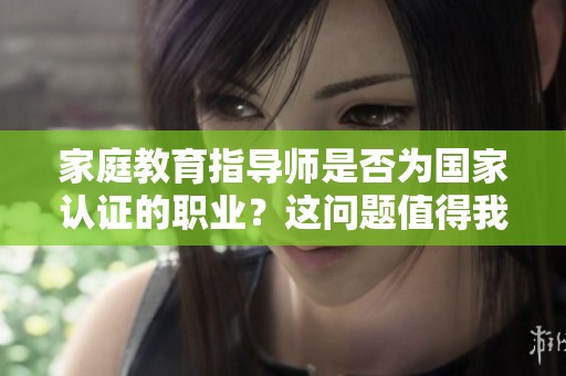 家庭教育指导师是否为国家认证的职业？这问题值得我们深思与探索。