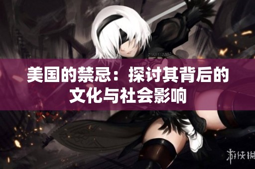 美国的禁忌：探讨其背后的文化与社会影响