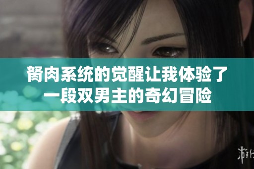 胬肉系统的觉醒让我体验了一段双男主的奇幻冒险
