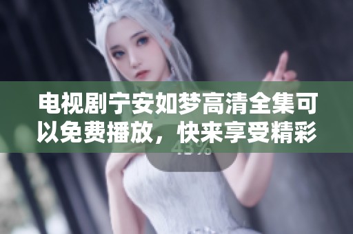 电视剧宁安如梦高清全集可以免费播放，快来享受精彩剧情吧！