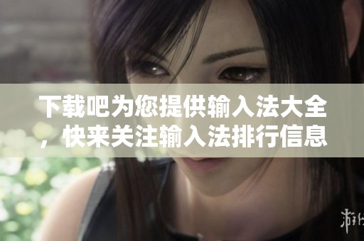 下载吧为您提供输入法大全，快来关注输入法排行信息！