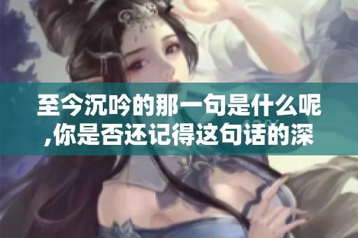 至今沉吟的那一句是什么呢,你是否还记得这句话的深意？