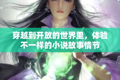 穿越到开放的世界里，体验不一样的小说故事情节