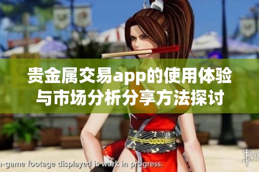 贵金属交易app的使用体验与市场分析分享方法探讨