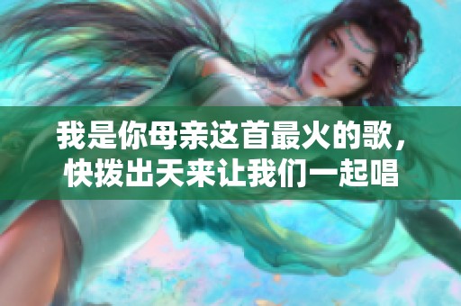 我是你母亲这首最火的歌，快拨出天来让我们一起唱