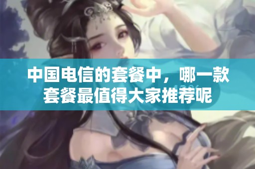 中国电信的套餐中，哪一款套餐最值得大家推荐呢