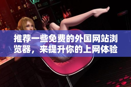 推荐一些免费的外国网站浏览器，来提升你的上网体验！