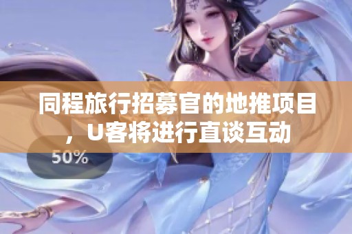 同程旅行招募官的地推项目，U客将进行直谈互动