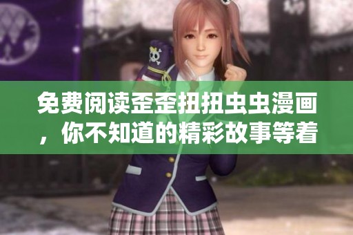 免费阅读歪歪扭扭虫虫漫画，你不知道的精彩故事等着你！