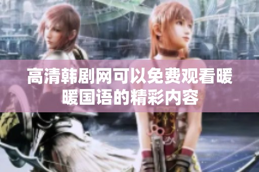 高清韩剧网可以免费观看暖暖国语的精彩内容