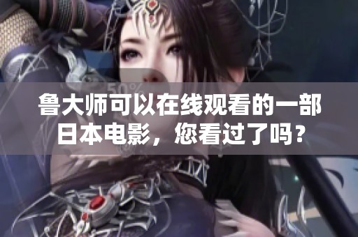 鲁大师可以在线观看的一部日本电影，您看过了吗？