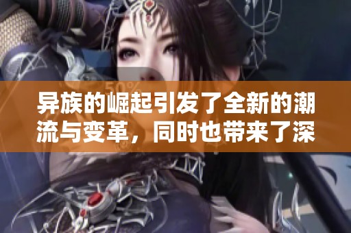 异族的崛起引发了全新的潮流与变革，同时也带来了深远的影响与思考