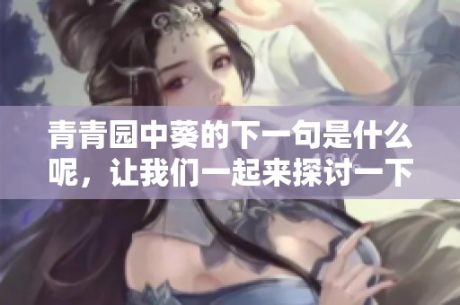 青青园中葵的下一句是什么呢，让我们一起来探讨一下这个问题吧
