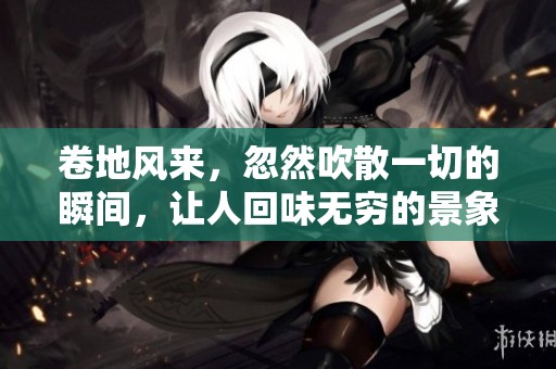 卷地风来，忽然吹散一切的瞬间，让人回味无穷的景象