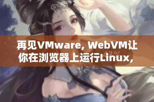 再见VMware, WebVM让你在浏览器上运行Linux, 轻松三秒上手