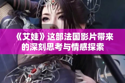 《艾娃》这部法国影片带来的深刻思考与情感探索
