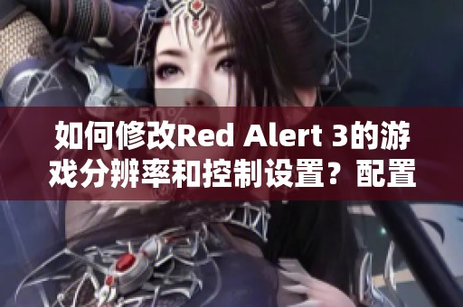 如何修改Red Alert 3的游戏分辨率和控制设置？配置文件位置是什么呢？