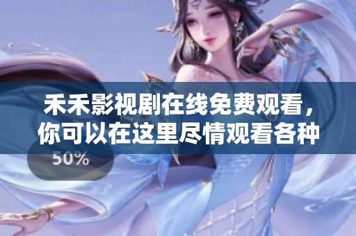 禾禾影视剧在线免费观看，你可以在这里尽情观看各种精彩剧集