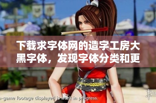 下载求字体网的造字工房大黑字体，发现字体分类和更多字体资源