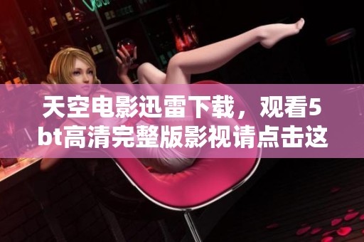 天空电影迅雷下载，观看5bt高清完整版影视请点击这里免费观看