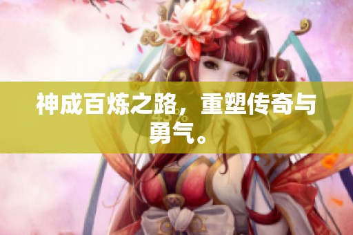 神成百炼之路，重塑传奇与勇气。