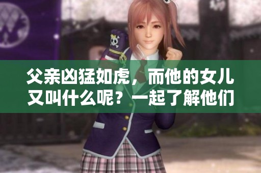父亲凶猛如虎，而他的女儿又叫什么呢？一起了解他们的故事吧！