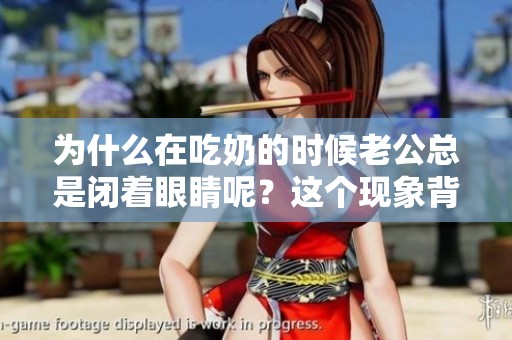 为什么在吃奶的时候老公总是闭着眼睛呢？这个现象背后有什么原因？