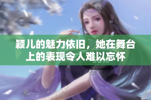 颖儿的魅力依旧，她在舞台上的表现令人难以忘怀