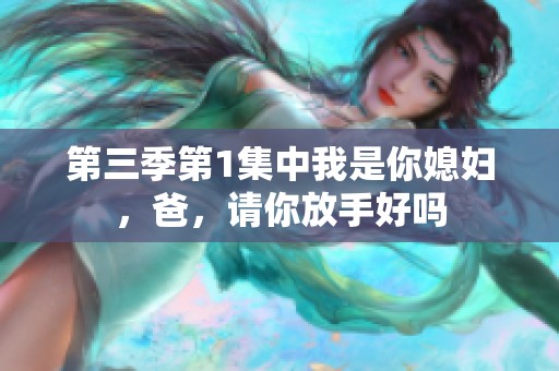 第三季第1集中我是你媳妇，爸，请你放手好吗