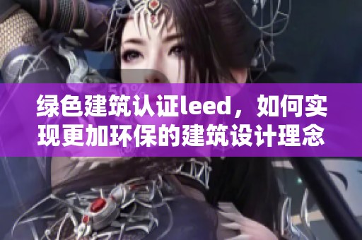 绿色建筑认证leed，如何实现更加环保的建筑设计理念
