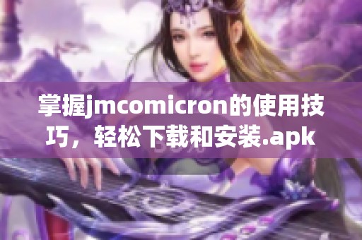 掌握jmcomicron的使用技巧，轻松下载和安装.apk格式应用程序