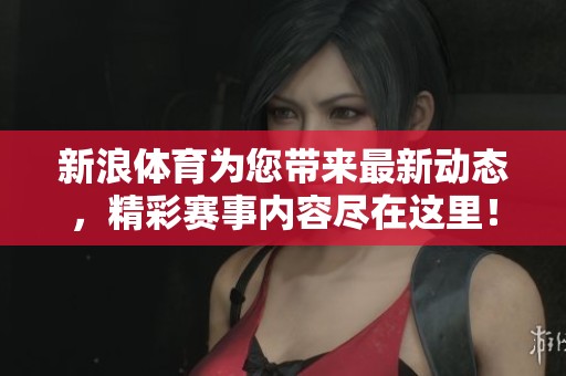 新浪**为您带来最新动态，精彩赛事内容尽在这里！