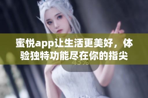 蜜悦app让生活更美好，体验独特功能尽在你的指尖