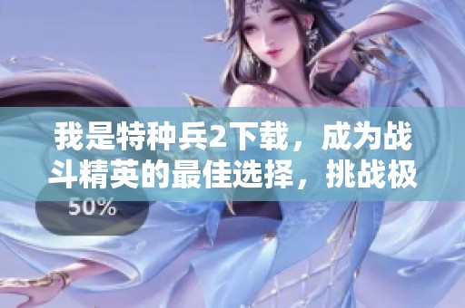 我是特种兵2下载，成为战斗精英的最佳选择，挑战极限！
