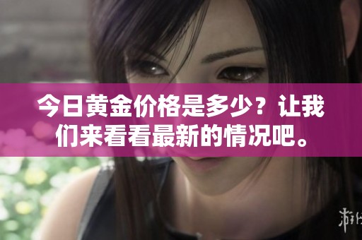 今日黄金价格是多少？让我们来看看最新的情况吧。
