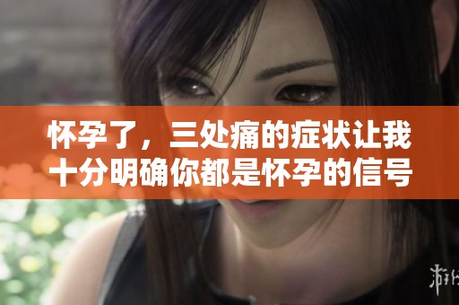 怀孕了，三处痛的症状让我十分明确你都是怀孕的信号