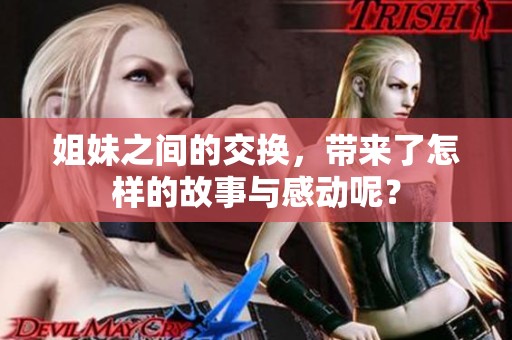 姐妹之间的交换，带来了怎样的故事与感动呢？