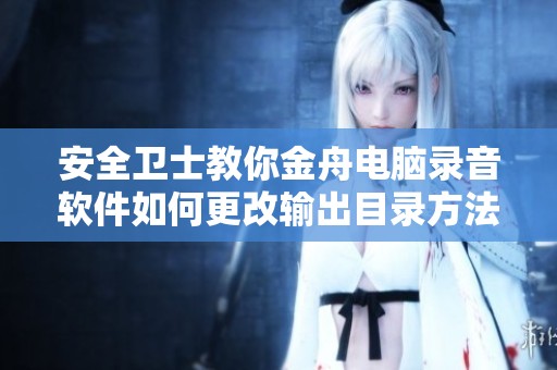 安全卫士教你金舟电脑录音软件如何更改输出目录方法