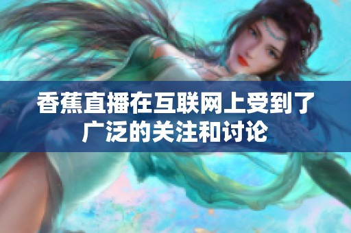 香蕉直播在互联网上受到了广泛的关注和讨论