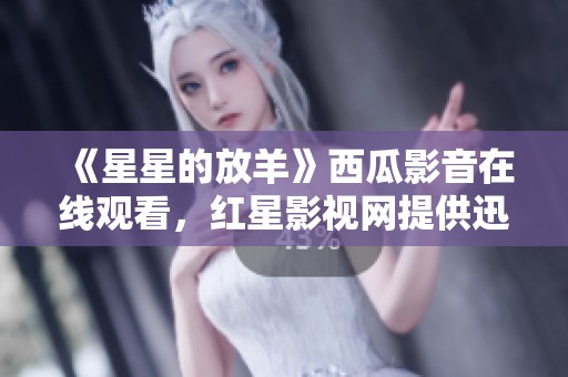 《星星的放羊》西瓜影音在线观看，红星影视网提供迅雷下载服务