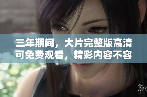 三年期间，大片完整版高清可免费观看，精彩内容不容错过