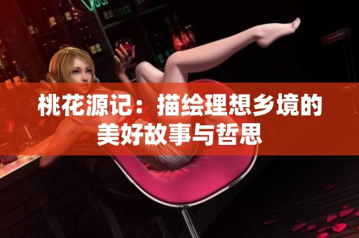 桃花源记：描绘理想乡境的美好故事与哲思