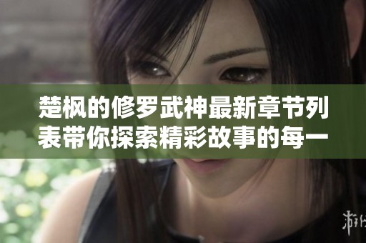楚枫的修罗武神最新章节列表带你探索精彩故事的每一个篇章