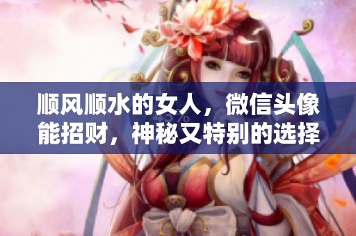 顺风顺水的女人，微信头像能招财，神秘又特别的选择