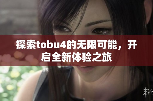 探索tobu4的无限可能，开启全新体验之旅
