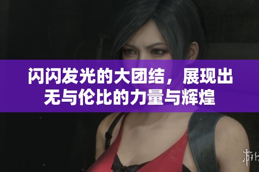 闪闪发光的大团结，展现出无与伦比的力量与辉煌