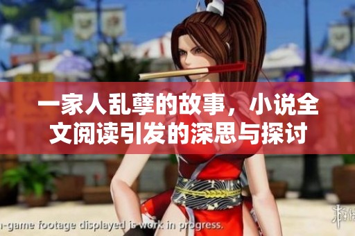 一家人乱孽的故事，小说全文阅读引发的深思与探讨