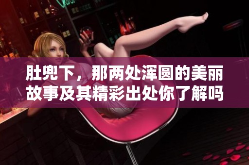 肚兜下，那两处浑圆的美丽故事及其精彩出处你了解吗